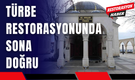 Türbe Restorasyonunda Sona Doğru