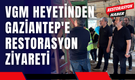 VGM Heyetinden Gaziantep'e Restorasyon Ziyareti