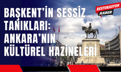 Başkent’in Sessiz Tanıkları: Ankara’nın Kültürel Hazineleri
