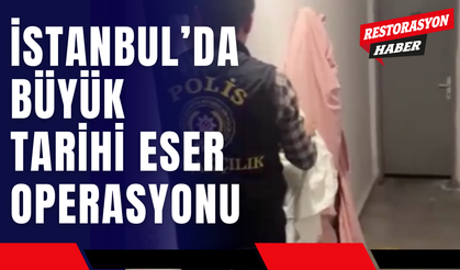 İstanbul’da Büyük Tarihi Eser Operasyonu