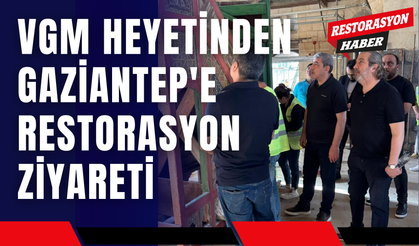 VGM Heyetinden Gaziantep'e Restorasyon Ziyareti
