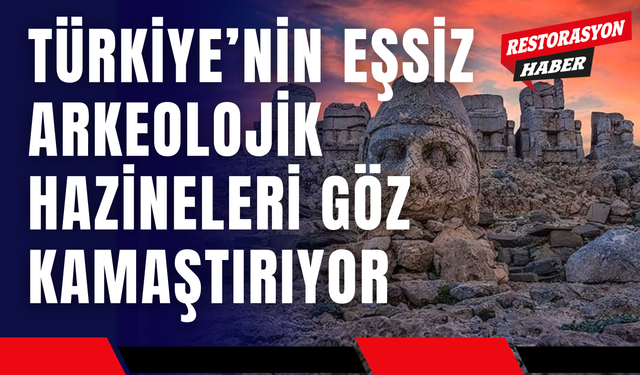 Türkiye’nin Eşsiz Arkeolojik Hazineleri Göz Kamaştırıyor