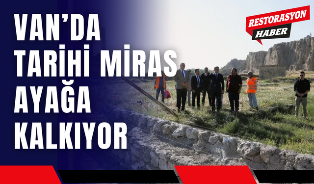 Van’da Tarihi Miras Ayağa Kalkıyor
