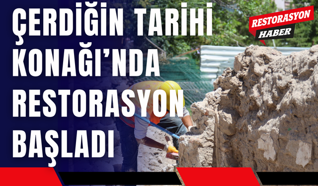 Çerdiğin Tarihi Konağı’nda Restorasyon Başladı