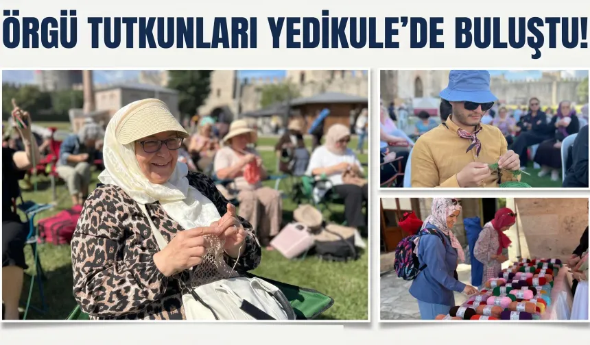 Tarihi Yedikule Hisarı'nda 600 örgü tutkunu bir araya geldi